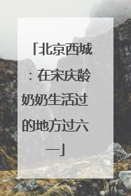 北京西城：在宋庆龄奶奶生活过的地方过六一