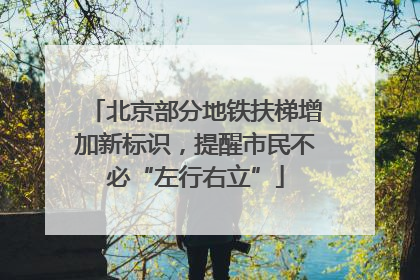北京部分地铁扶梯增加新标识，提醒市民不必“左行右立”
