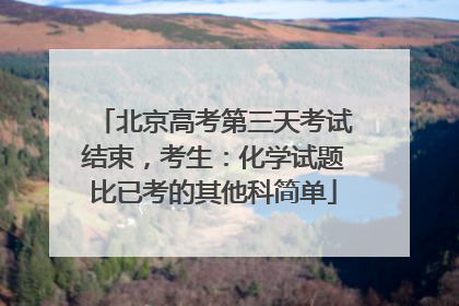 北京高考第三天考试结束，考生：化学试题比已考的其他科简单