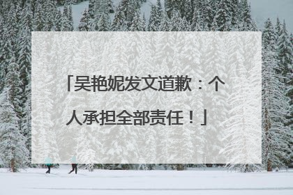 吴艳妮发文道歉：个人承担全部责任！