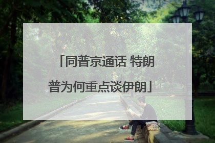 同普京通话 特朗普为何重点谈伊朗