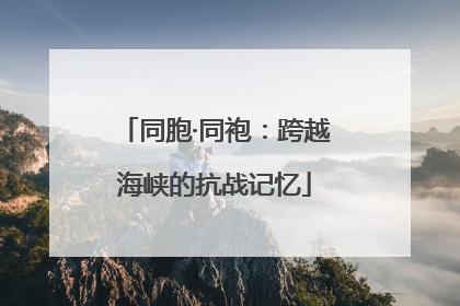 同胞·同袍：跨越海峡的抗战记忆