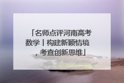 名师点评河南高考数学丨构建新颖情境，考查创新思维