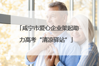 咸宁市爱心企业架起助力高考“清凉驿站”