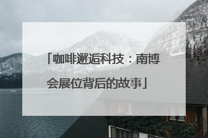 咖啡邂逅科技：南博会展位背后的故事