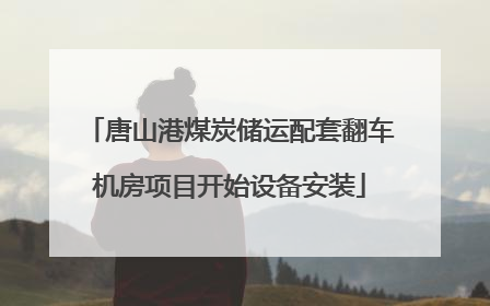 唐山港煤炭储运配套翻车机房项目开始设备安装