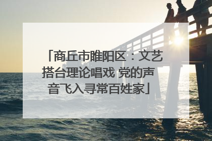 商丘市睢阳区：文艺搭台理论唱戏 党的声音飞入寻常百姓家