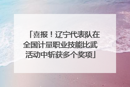 喜报！辽宁代表队在全国计量职业技能比武活动中斩获多个奖项