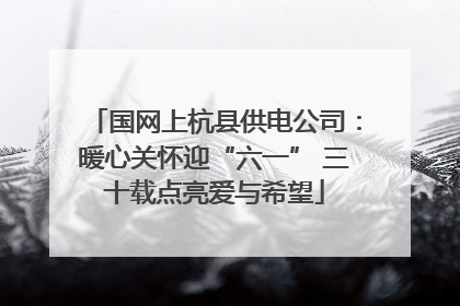 国网上杭县供电公司：暖心关怀迎“六一” 三十载点亮爱与希望