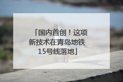 国内首创！这项新技术在青岛地铁15号线落地