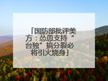 国防部批评美方：怂恿支持“台独”搞分裂必将引火烧身