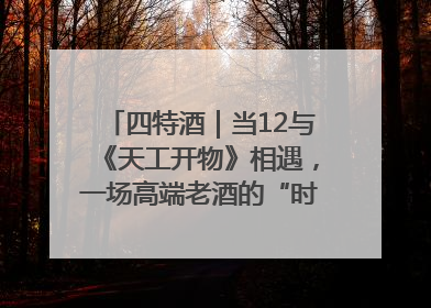 四特酒｜当12与《天工开物》相遇，一场高端老酒的“时间对话”即将启幕