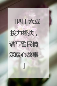 四十六载接力帮扶，谱写警民情深暖心故事