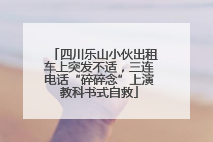 四川乐山小伙出租车上突发不适，三连电话“碎碎念”上演教科书式自救