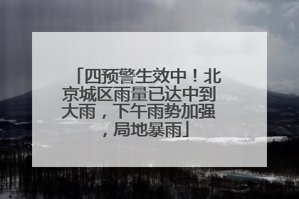 四预警生效中！北京城区雨量已达中到大雨，下午雨势加强，局地暴雨