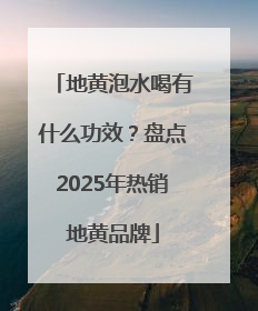地黄泡水喝有什么功效？盘点2025年热销地黄品牌