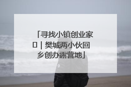 寻找小镇创业家㊳｜樊城两小伙回乡创办露营地