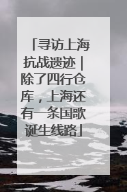 寻访上海抗战遗迹｜除了四行仓库，上海还有一条国歌诞生线路