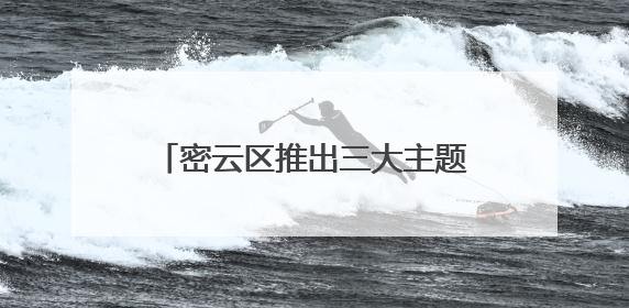 密云区推出三大主题线路解锁端午新玩法