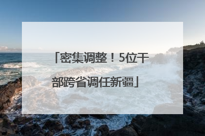 密集调整！5位干部跨省调任新疆