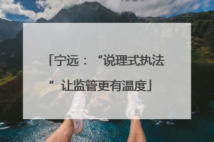 宁远：“说理式执法”让监管更有温度