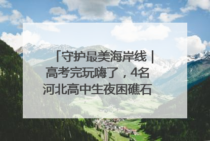 守护最美海岸线｜高考完玩嗨了，4名河北高中生夜困礁石！青岛救援队火速出动救上岸