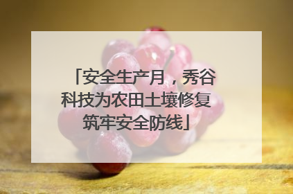 安全生产月，秀谷科技为农田土壤修复筑牢安全防线