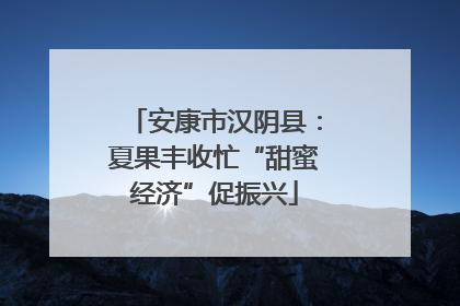 安康市汉阴县：夏果丰收忙“甜蜜经济”促振兴