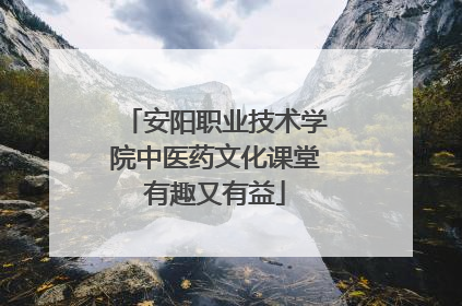 安阳职业技术学院中医药文化课堂有趣又有益