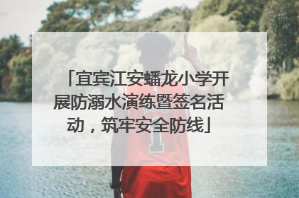 宜宾江安蟠龙小学开展防溺水演练暨签名活动，筑牢安全防线