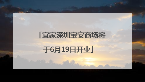 宜家深圳宝安商场将于6月19日开业