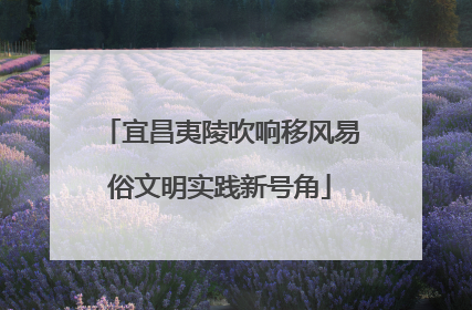 宜昌夷陵吹响移风易俗文明实践新号角