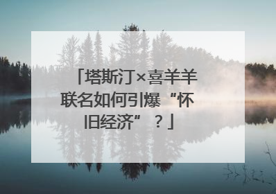 塔斯汀×喜羊羊联名如何引爆“怀旧经济”？