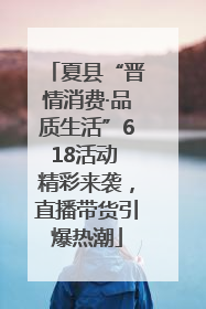 夏县“晋情消费·品质生活”618活动 精彩来袭，直播带货引爆热潮