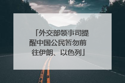 外交部领事司提醒中国公民暂勿前往伊朗、以色列