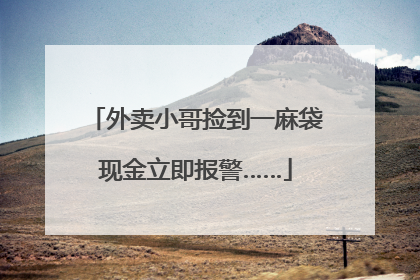 外卖小哥捡到一麻袋现金立即报警……