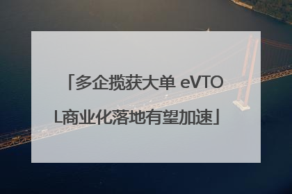 多企揽获大单 eVTOL商业化落地有望加速