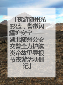 夜游随州光影盛，警徽闪耀护安宁——湖北随州公安交警全力护航炎帝故里寻根节夜游活动侧记