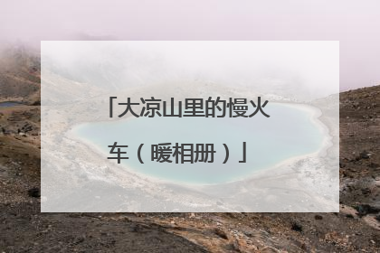 大凉山里的慢火车（暖相册）