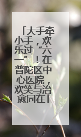 大手牵小手，欢乐过“六一”！在普陀区中心医院，欢笑与治愈同在
