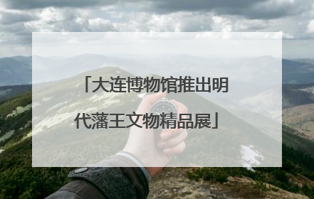大连博物馆推出明代藩王文物精品展