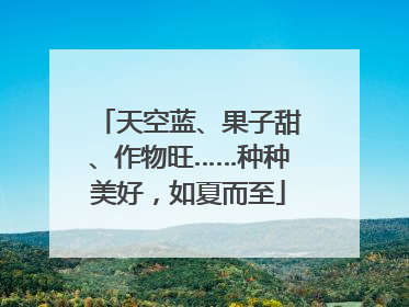 天空蓝、果子甜、作物旺……种种美好，如夏而至