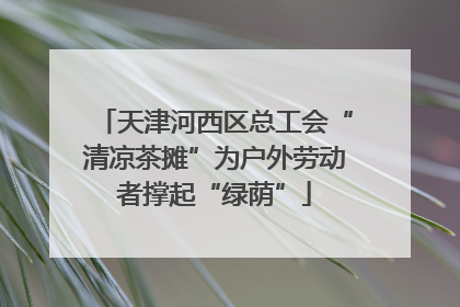 天津河西区总工会“清凉茶摊”为户外劳动者撑起“绿荫”