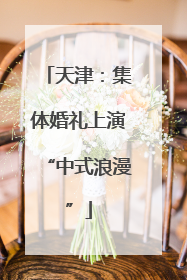 天津：集体婚礼上演“中式浪漫”