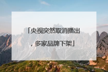 央视突然取消播出，多家品牌下架