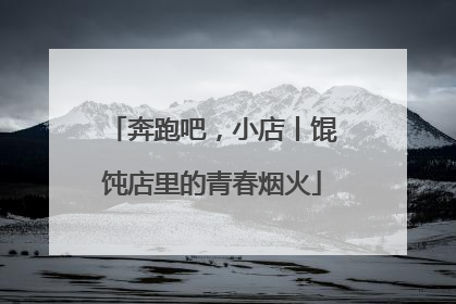 奔跑吧，小店丨馄饨店里的青春烟火