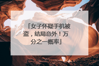 女子怀疑手机被盗，结局意外！万分之一概率