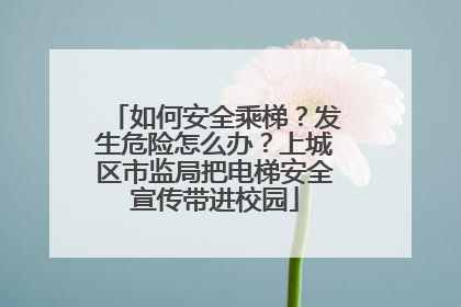 如何安全乘梯？发生危险怎么办？上城区市监局把电梯安全宣传带进校园