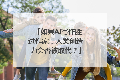 如果AI写作胜过作家，人类创造力会否被取代？