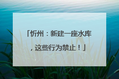 忻州：新建一座水库，这些行为禁止！